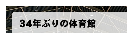 34年ぶりの体育館