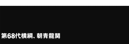 第68代横綱、朝青龍関