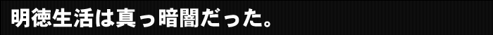 明徳生活は真っ暗闇だった。