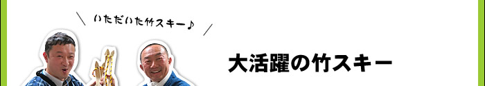 大活躍の竹スキー