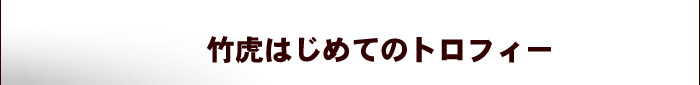 竹虎はじめてのトロフィー