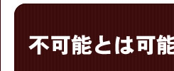 不可能とは可能性だ