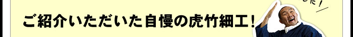 ご紹介いただいた自慢の虎竹細工!