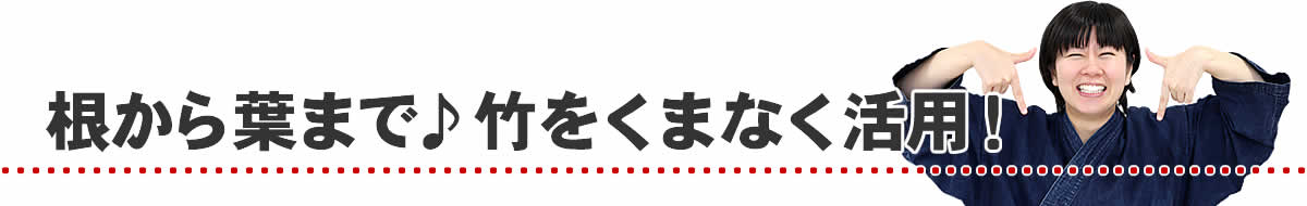 根から葉まで竹をくまなく活用