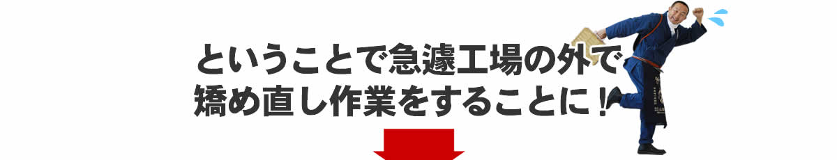 ということで急遽工場の外で矯め直し作業をすることに