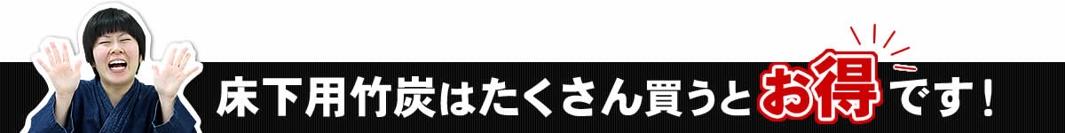 床下用竹炭はたくさん買うとお得です