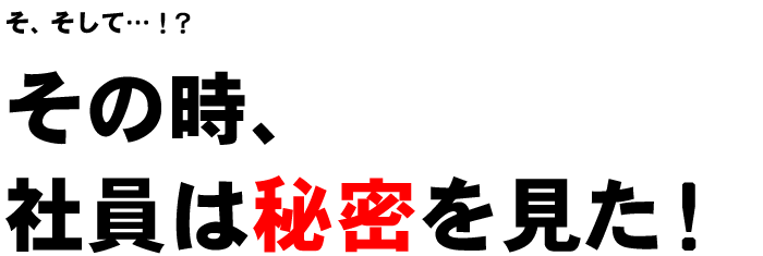 社員は秘密を見た！