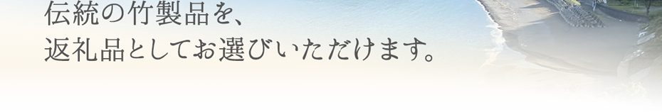 伝統の竹製品を、返礼品としてお選びいただけます。