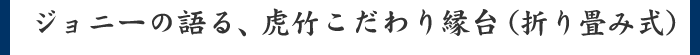 ジョニーの語る、虎竹こだわり縁台(折り畳み式)