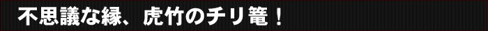 不思議な縁、虎竹のチリ篭!