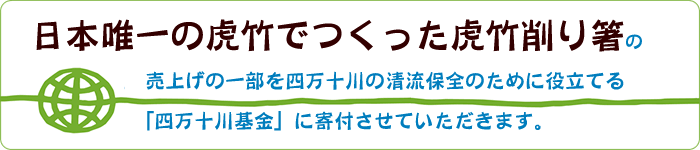 虎竹削り箸の売上の一部を「四万十川基金」に寄付させていただきます。