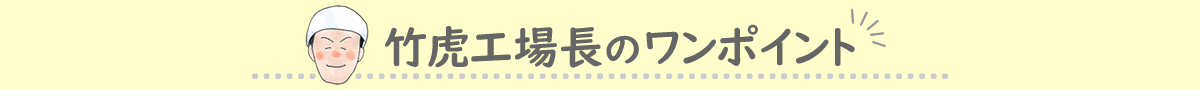 竹虎工場長のワンポイント