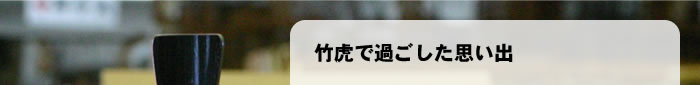竹虎で過ごした思い出