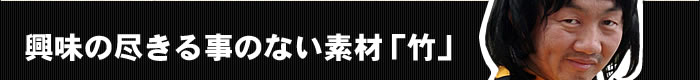 興味の尽きる事のない素材「竹」